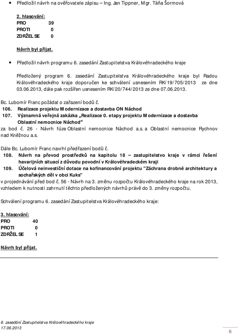 2013, dále pak rozšířen usnesením RK/20/744/2013 ze dne 07.06.2013. Bc. Lubomír Franc požádal o zařazení bodů č. 106. Realizace projektu Modernizace a dostavba ON Náchod 107.