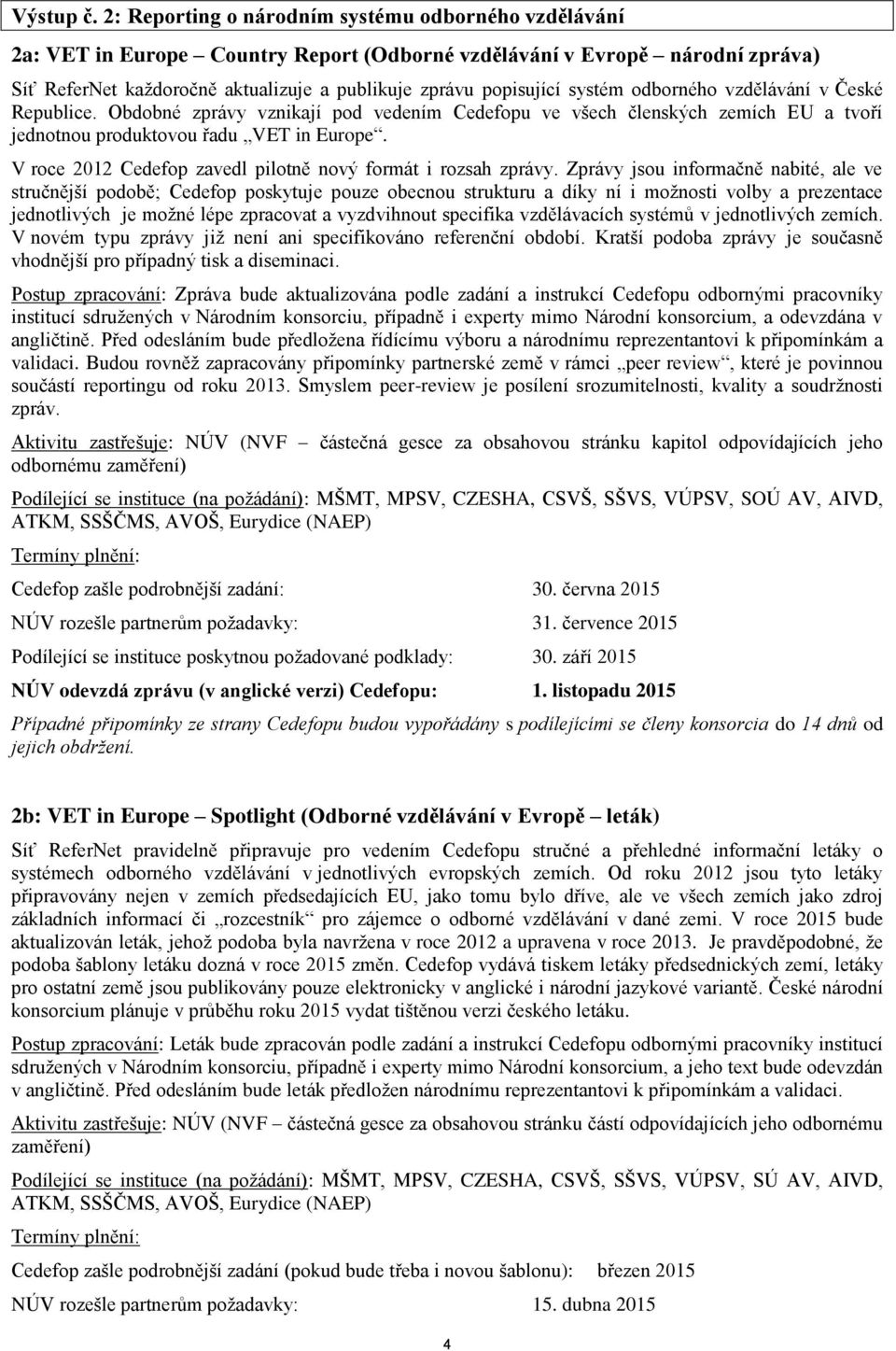 systém odborného vzdělávání v České Republice. Obdobné zprávy vznikají pod vedením Cedefopu ve všech členských zemích EU a tvoří jednotnou produktovou řadu VET in Europe.