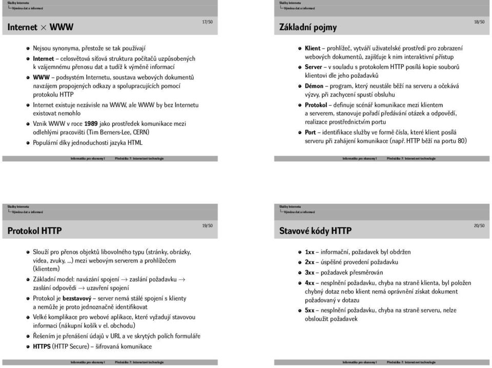 Vznik WWW v roce 1989 jako prostředek komunikace mezi odlehlými pracovišti (Tim Berners-Lee, CERN) Populární díky jednoduchosti jazyka HTML Klient prohlížeč, vytváří uživatelské prostředí pro