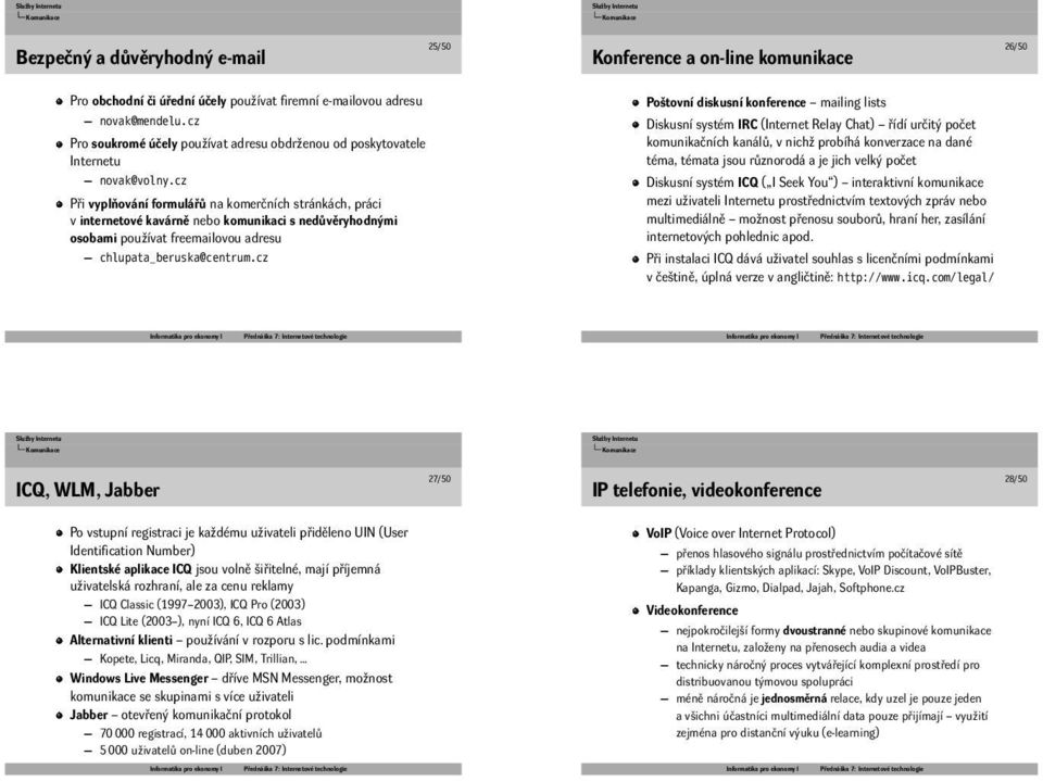chlupata_beruska@centrumcz Poštovní diskusní konference mailing lists Diskusní systém IRC (Internet Relay Chat) řídí určitý počet komunikačních kanálů, v nichž probíhá konverzace na dané téma, témata