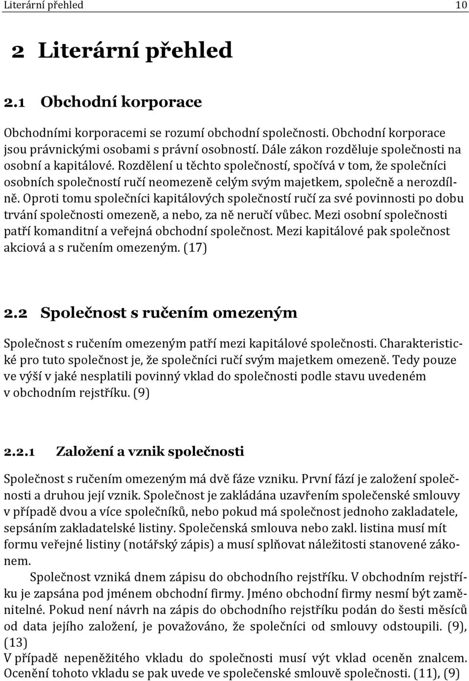 Oproti tomu společníci kapitálových společností ručí za své povinnosti po dobu trvání společnosti omezeně, a nebo, za ně neručí vůbec.