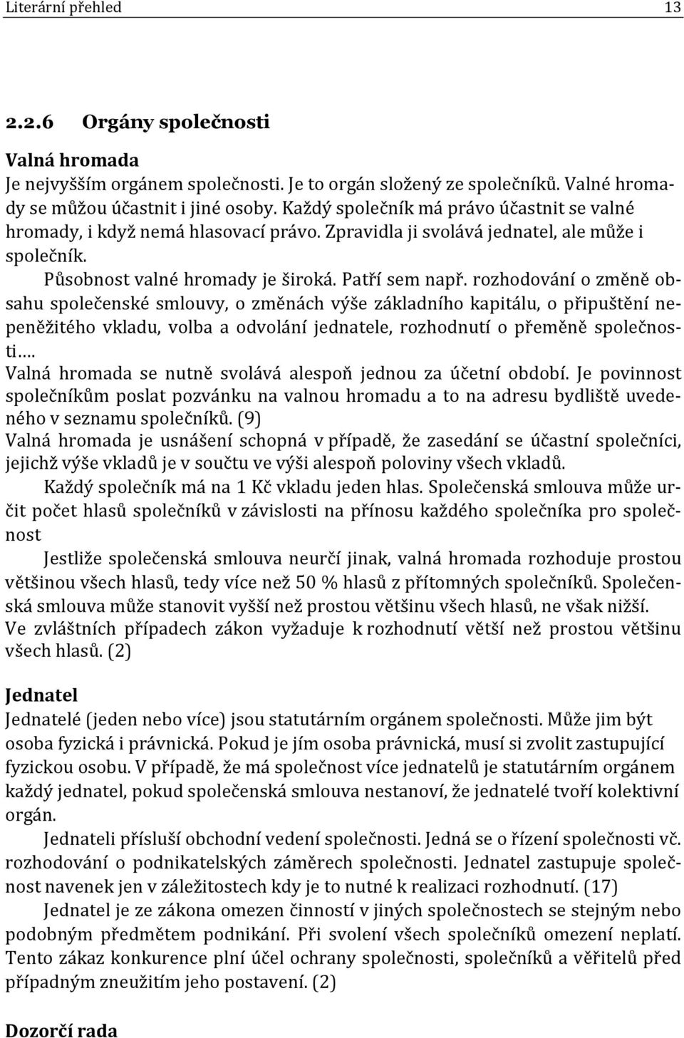 rozhodování o změně obsahu společenské smlouvy, o změnách výše základního kapitálu, o připuštění nepeněžitého vkladu, volba a odvolání jednatele, rozhodnutí o přeměně společnosti.