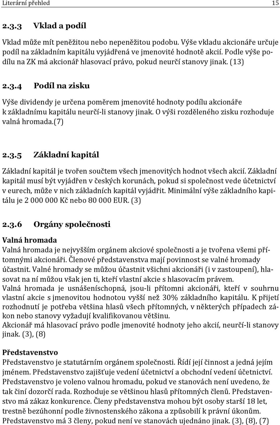 2.3.4 Podíl na zisku Výše dividendy je určena poměrem jmenovité hodnoty podílu akcionáře k základnímu kapitálu neurčí-li stanovy jinak. O výši rozděleného zisku rozhoduje valná hromada.(7) 2.3.5 Základní kapitál Základní kapitál je tvořen součtem všech jmenovitých hodnot všech akcií.