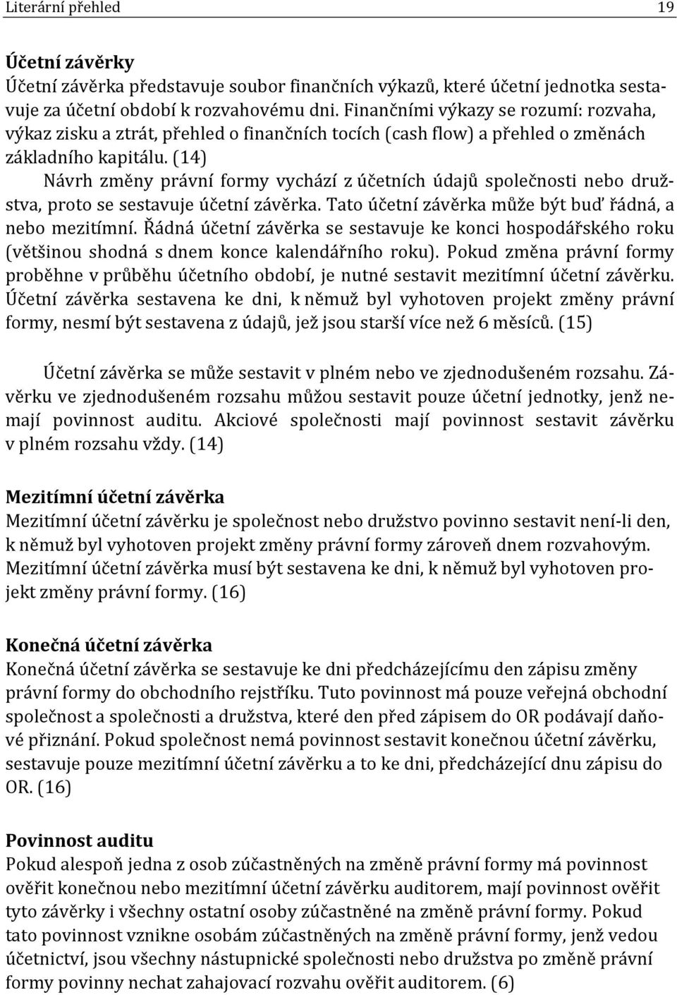 (14) Návrh změny právní formy vychází z účetních údajů společnosti nebo družstva, proto se sestavuje účetní závěrka. Tato účetní závěrka může být buď řádná, a nebo mezitímní.