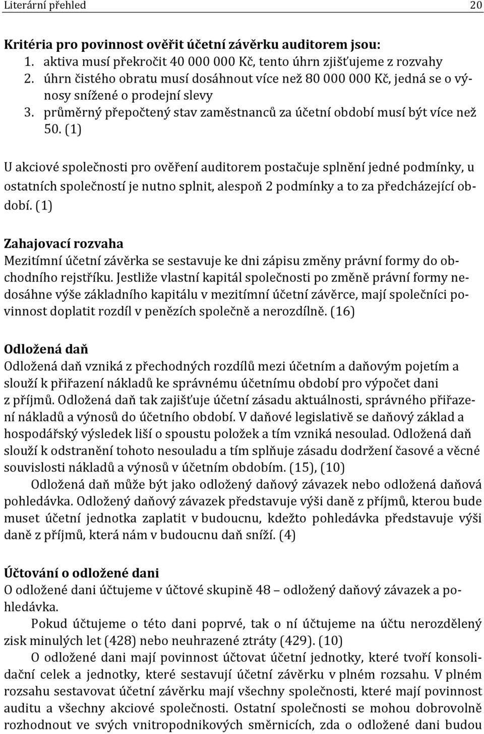 (1) U akciové společnosti pro ověření auditorem postačuje splnění jedné podmínky, u ostatních společností je nutno splnit, alespoň 2 podmínky a to za předcházející období.