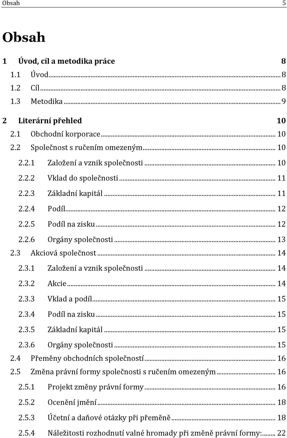 .. 14 2.3.2 Akcie... 14 2.3.3 Vklad a podíl... 15 2.3.4 Podíl na zisku... 15 2.3.5 Základní kapitál... 15 2.3.6 Orgány společnosti... 15 2.4 Přeměny obchodních společností... 16 2.