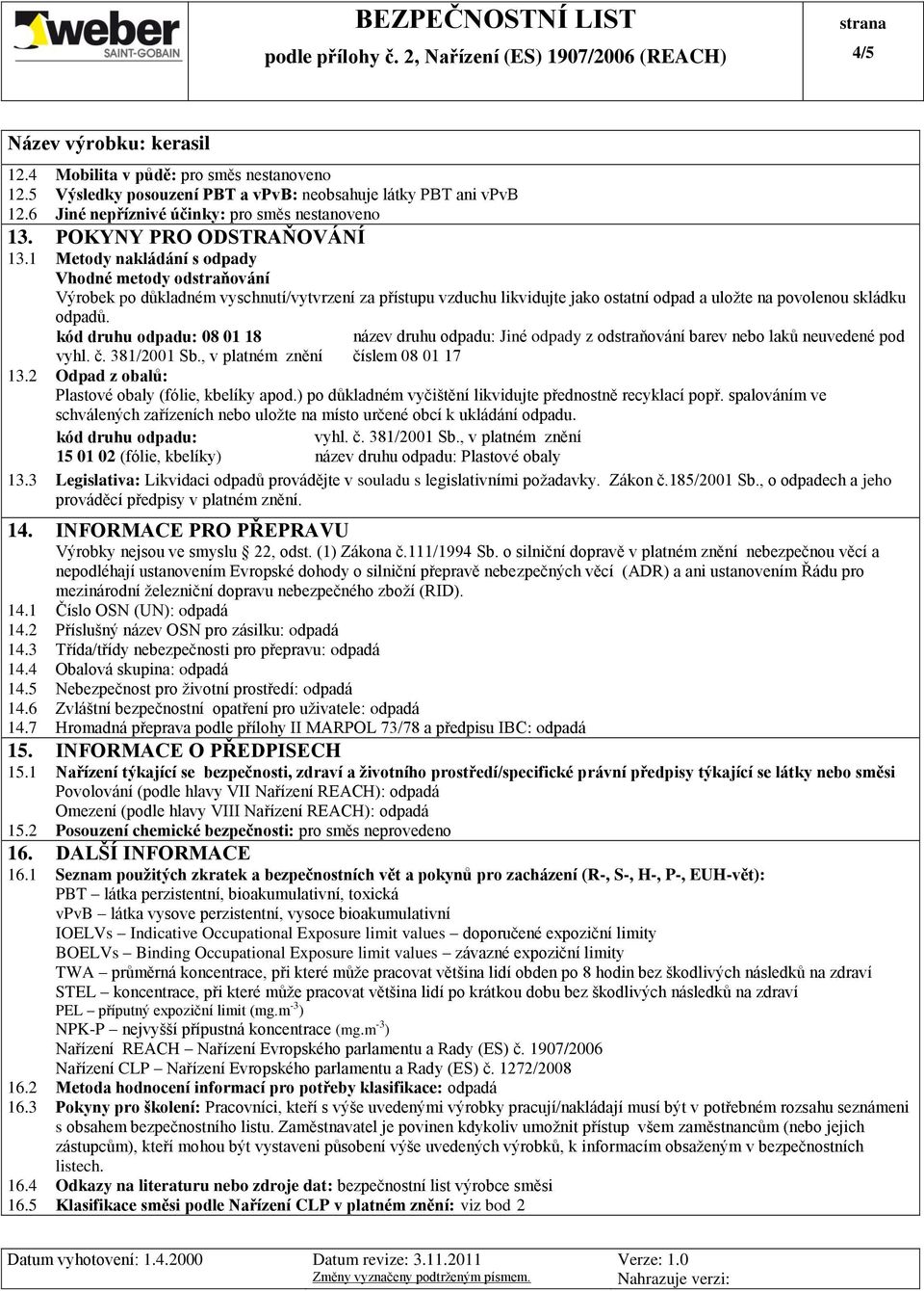 kód druhu odpadu: 08 01 18 vyhl. č. 381/2001 Sb., v platném znění název druhu odpadu: Jiné odpady z odstraňování barev nebo laků neuvedené pod číslem 08 01 17 13.