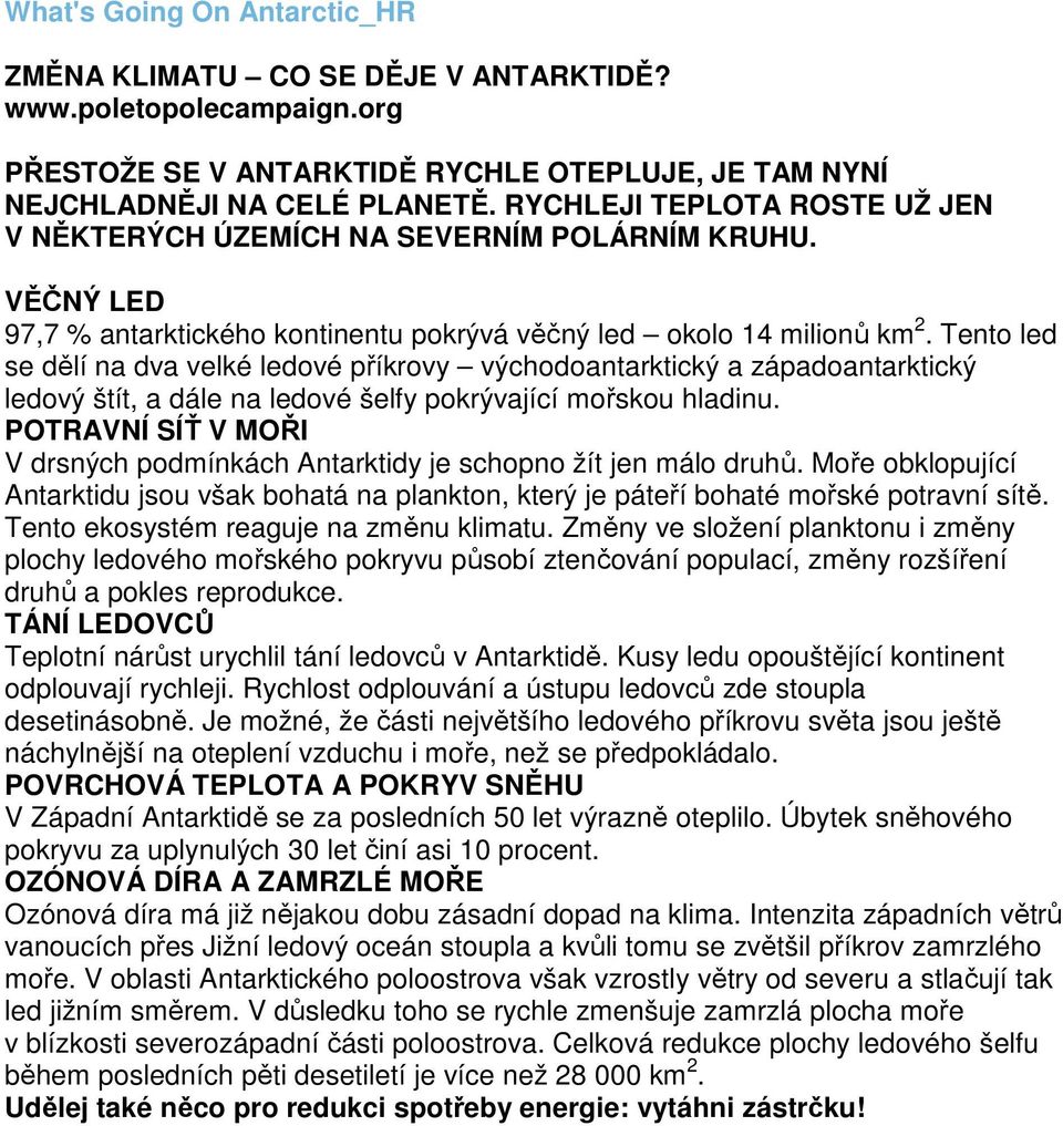 Tento led se dělí na dva velké ledové příkrovy východoantarktický a západoantarktický ledový štít, a dále na ledové šelfy pokrývající mořskou hladinu.