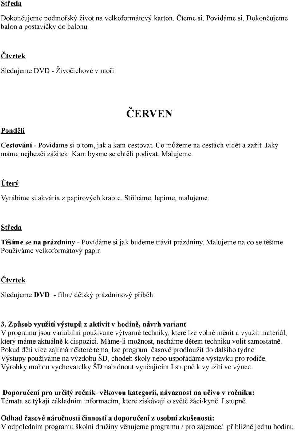 Vyrábíme si akvária z papírových krabic. Stříháme, lepíme, malujeme. Těšíme se na prázdniny - Povídáme si jak budeme trávit prázdniny. Malujeme na co se těšíme. Používáme velkoformátový papír.