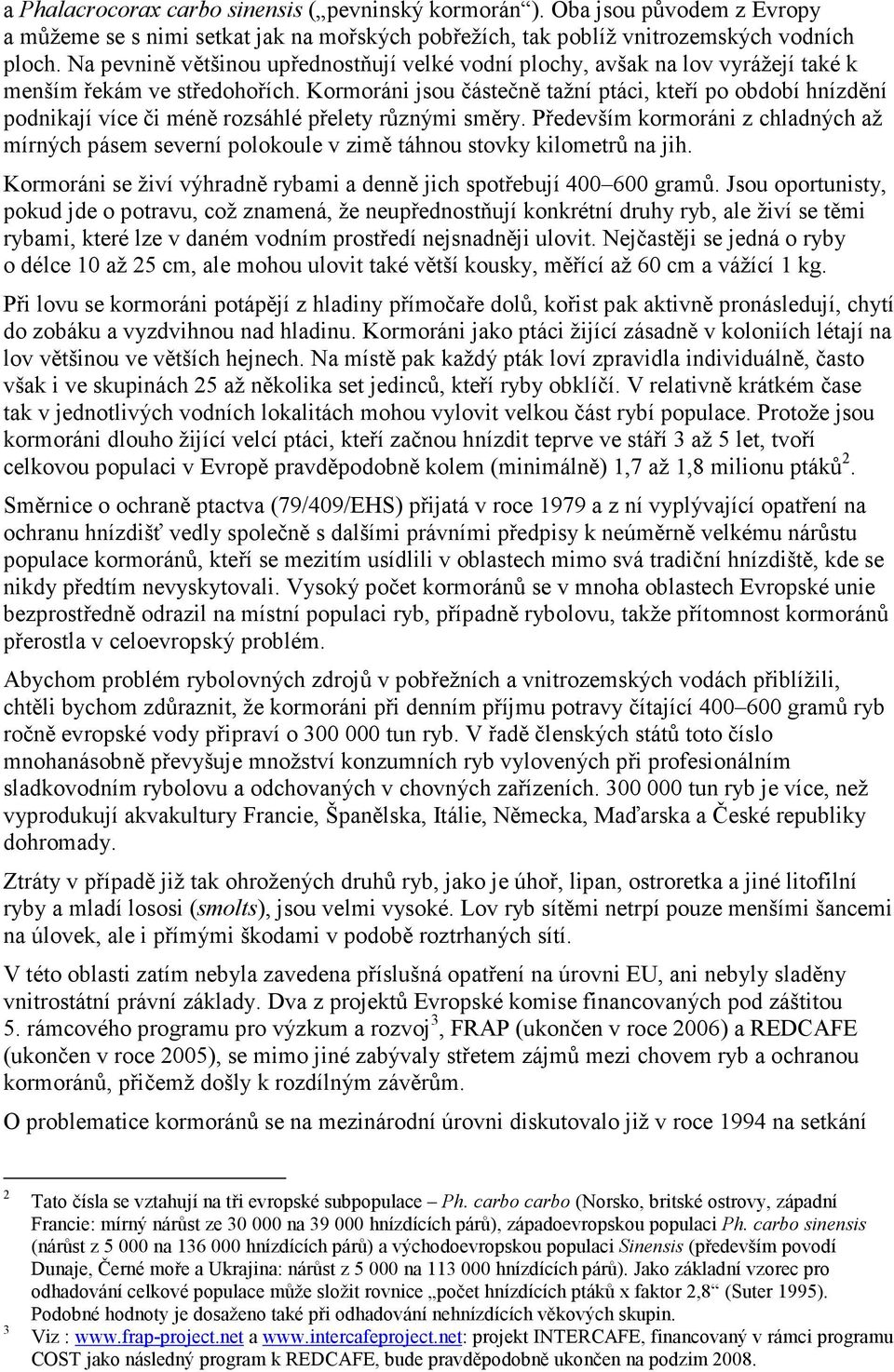 Kormoráni jsou částečně tažní ptáci, kteří po období hnízdění podnikají více či méně rozsáhlé přelety různými směry.