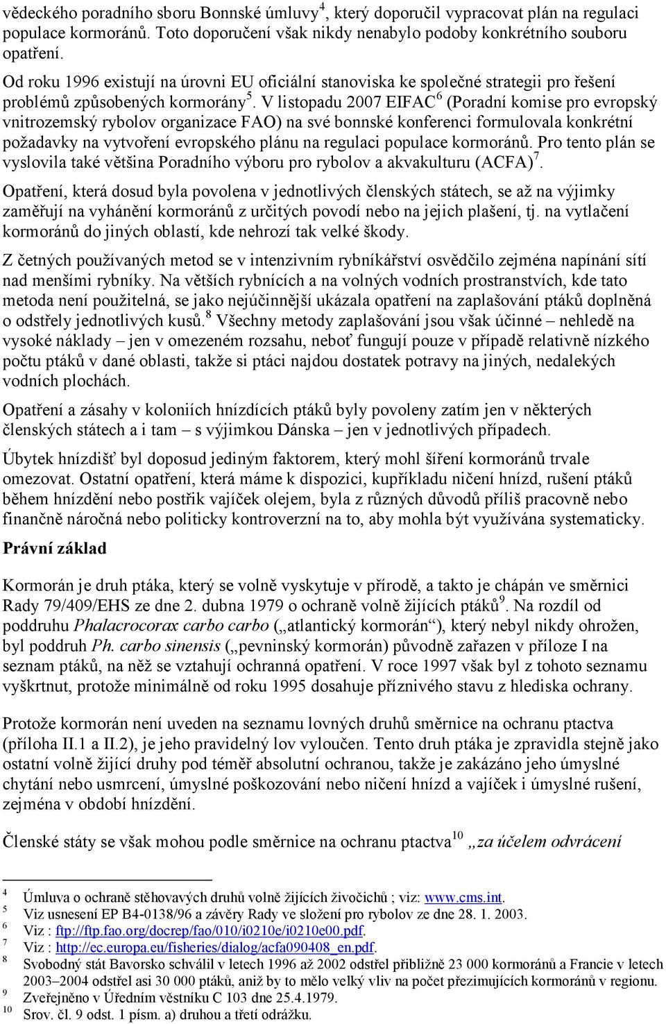 V listopadu 2007 EIFAC 6 (Poradní komise pro evropský vnitrozemský rybolov organizace FAO) na své bonnské konferenci formulovala konkrétní požadavky na vytvoření evropského plánu na regulaci populace