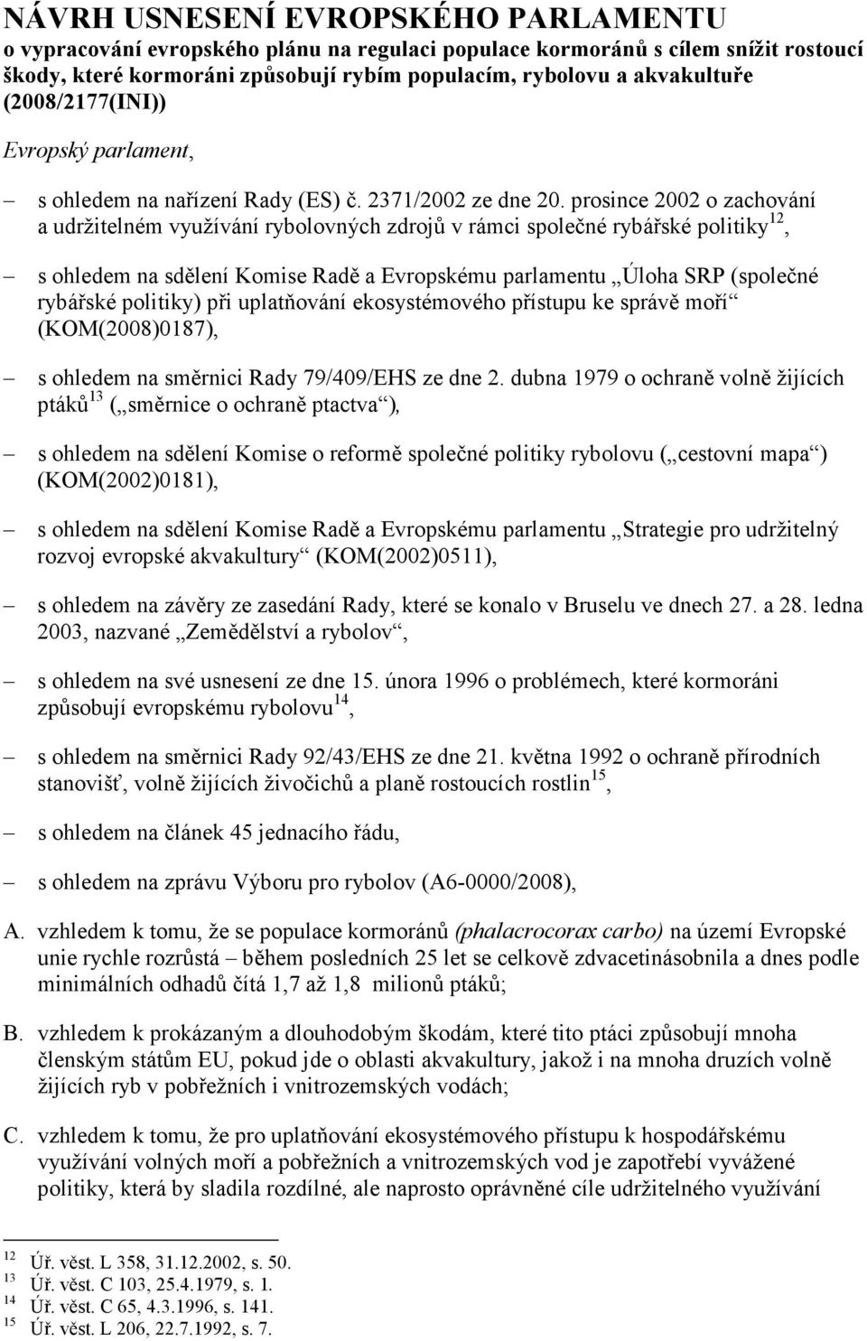 prosince 2002 o zachování a udržitelném využívání rybolovných zdrojů v rámci společné rybářské politiky 12, s ohledem na sdělení Komise Radě a Evropskému parlamentu Úloha SRP (společné rybářské