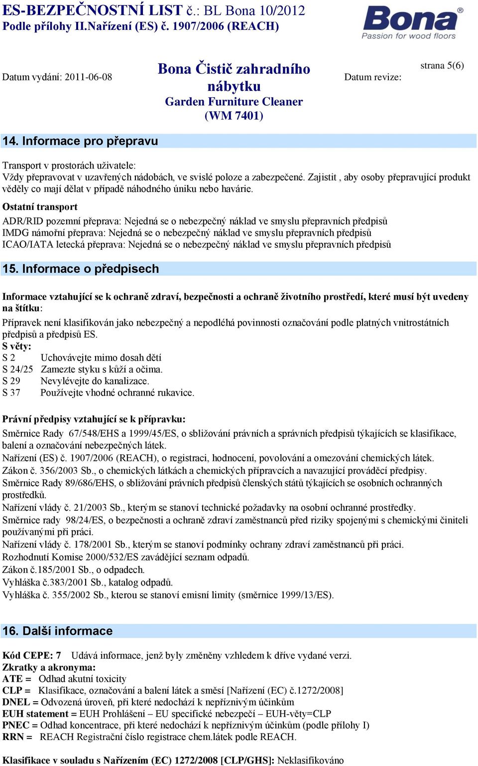 Ostatní transport ADR/RID pozemní přeprava: Nejedná se o nebezpečný náklad ve smyslu přepravních předpisů IMDG námořní přeprava: Nejedná se o nebezpečný náklad ve smyslu přepravních předpisů