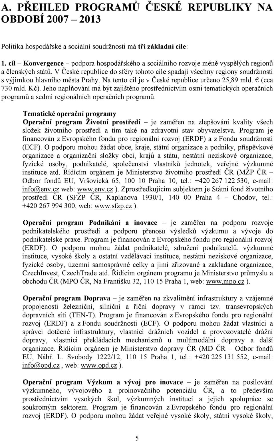 V České republice do sféry tohoto cíle spadají všechny regiony soudržnosti s výjimkou hlavního města Prahy. Na tento cíl je v České republice určeno 25,89 mld. (cca 730 mld. Kč).