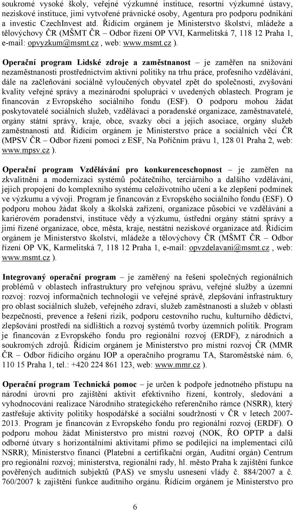 Operační program Lidské zdroje a zaměstnanost je zaměřen na snižování nezaměstnanosti prostřednictvím aktivní politiky na trhu práce, profesního vzdělávání, dále na začleňování sociálně vyloučených