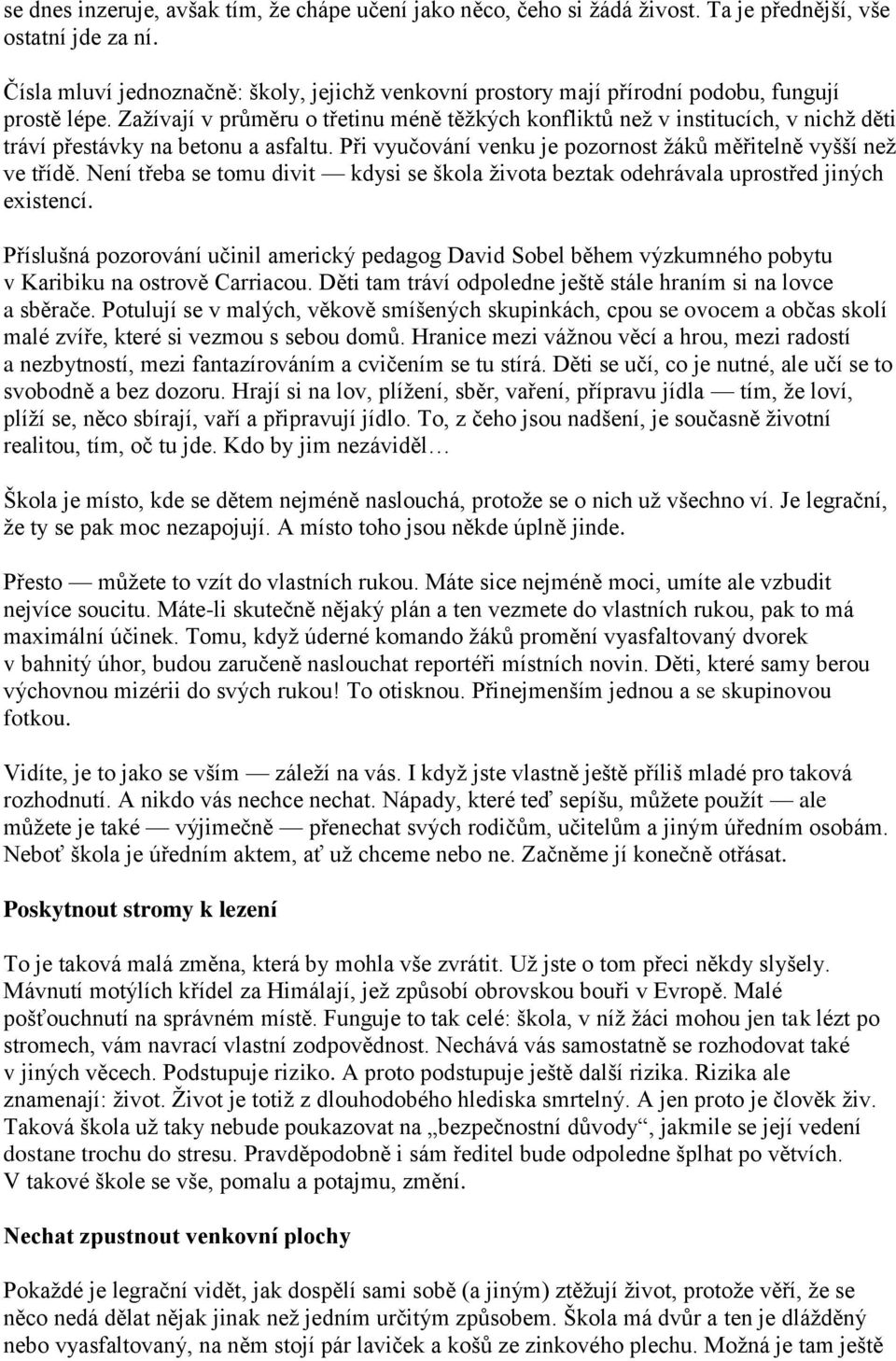 Zažívají v průměru o třetinu méně těžkých konfliktů než v institucích, v nichž děti tráví přestávky na betonu a asfaltu. Při vyučování venku je pozornost žáků měřitelně vyšší než ve třídě.