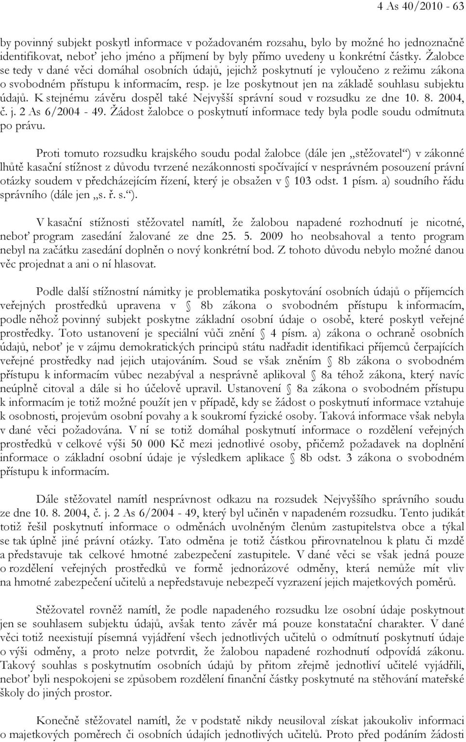 K stejnému závěru dospěl také Nejvyšší správní soud v rozsudku ze dne 10. 8. 2004, č. j. 2 As 6/2004-49. Žádost žalobce o poskytnutí informace tedy byla podle soudu odmítnuta po právu.