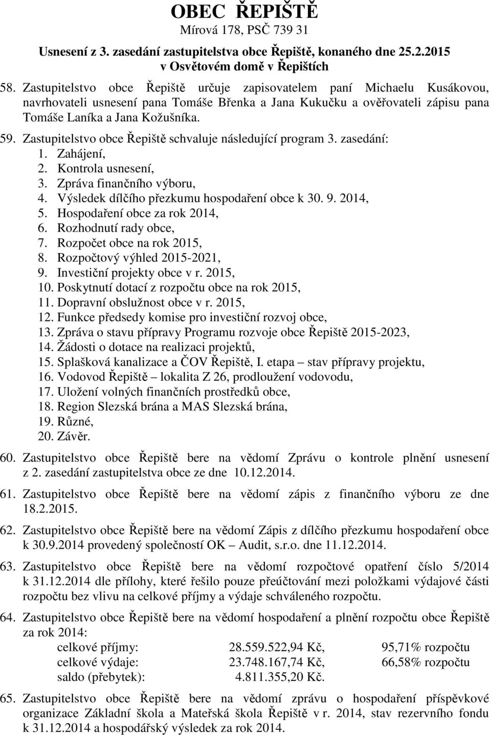 Zastupitelstvo obce Řepiště schvaluje následující program 3. zasedání: 1. Zahájení, 2. Kontrola usnesení, 3. Zpráva finančního výboru, 4. Výsledek dílčího přezkumu hospodaření obce k 30. 9. 2014, 5.