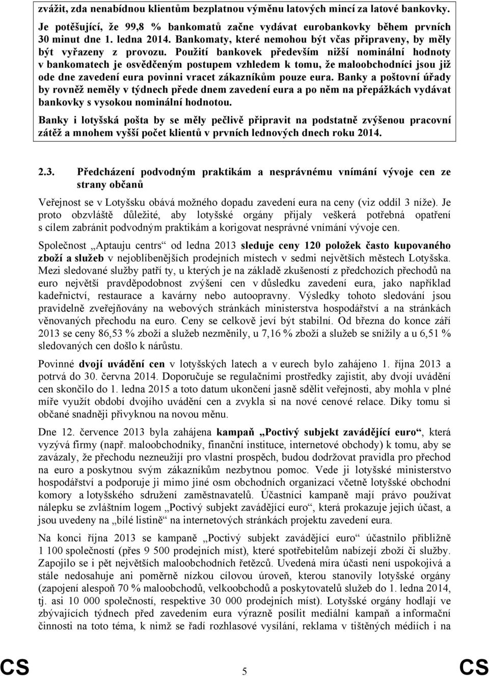 Použití bankovek především nižší nominální hodnoty v bankomatech je osvědčeným postupem vzhledem k tomu, že maloobchodníci jsou již ode dne zavedení eura povinni vracet zákazníkům pouze eura.