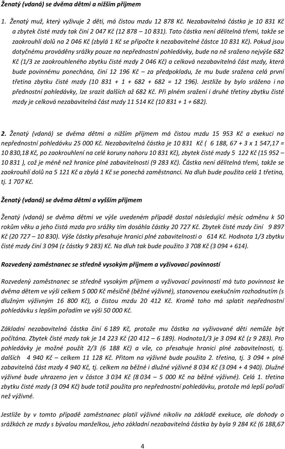 Pokud jsou dotyčnému prováděny srážky pouze na nepřednostní pohledávky, bude na ně sraženo nejvýše 682 Kč (1/3 ze zaokrouhleného zbytku čisté mzdy 2 046 Kč) a celková nezabavitelná část mzdy, která