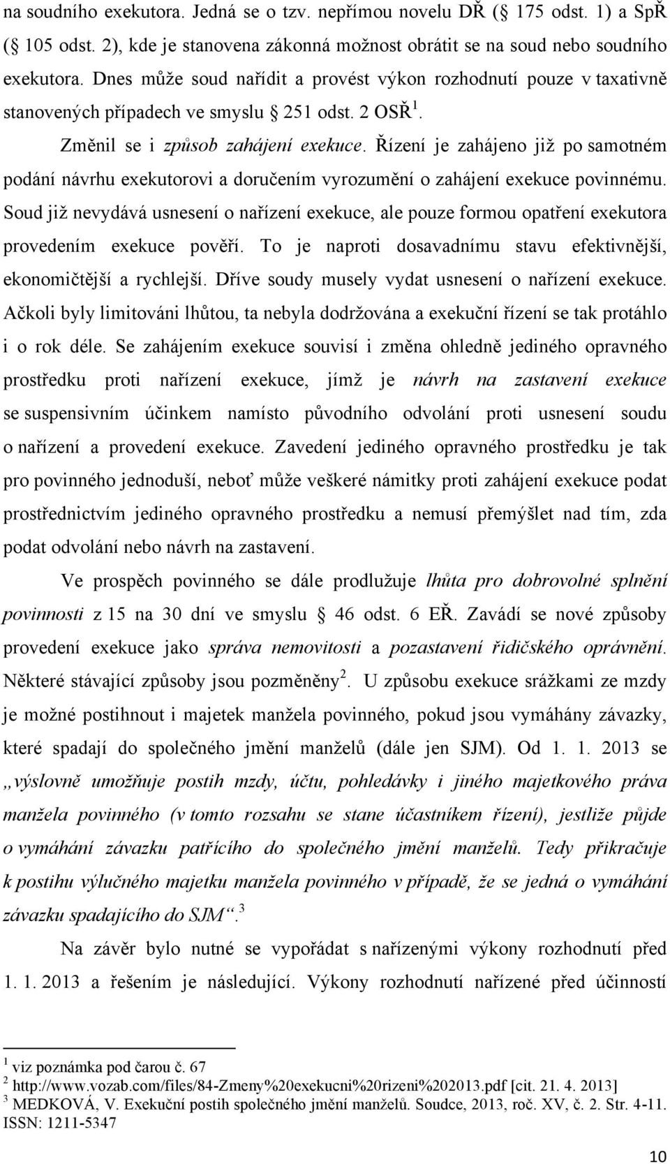 Řízení je zahájeno již po samotném podání návrhu exekutorovi a doručením vyrozumění o zahájení exekuce povinnému.