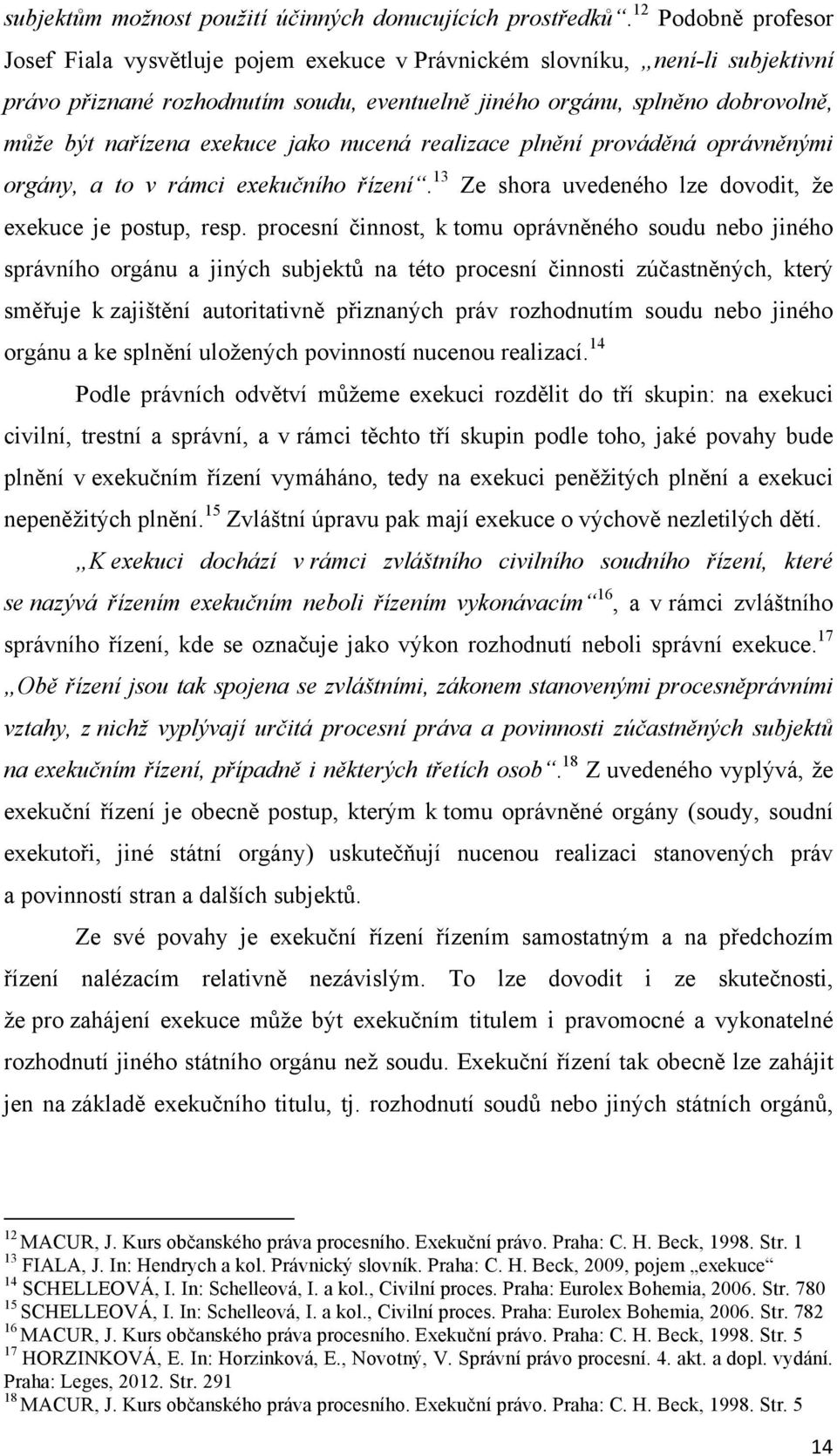 exekuce jako nucená realizace plnění prováděná oprávněnými orgány, a to v rámci exekučního řízení. 13 Ze shora uvedeného lze dovodit, že exekuce je postup, resp.