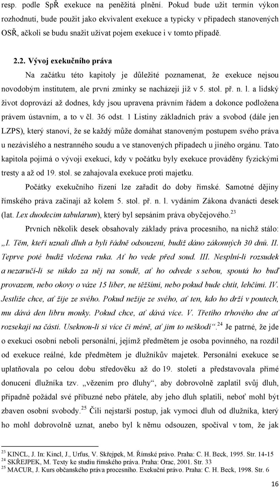 2. Vývoj exekučního práva Na začátku této kapitoly je důležité poznamenat, že exekuce nejsou novodobým institutem, ale první zmínky se nacházejí již v 5. stol. př. n. l.