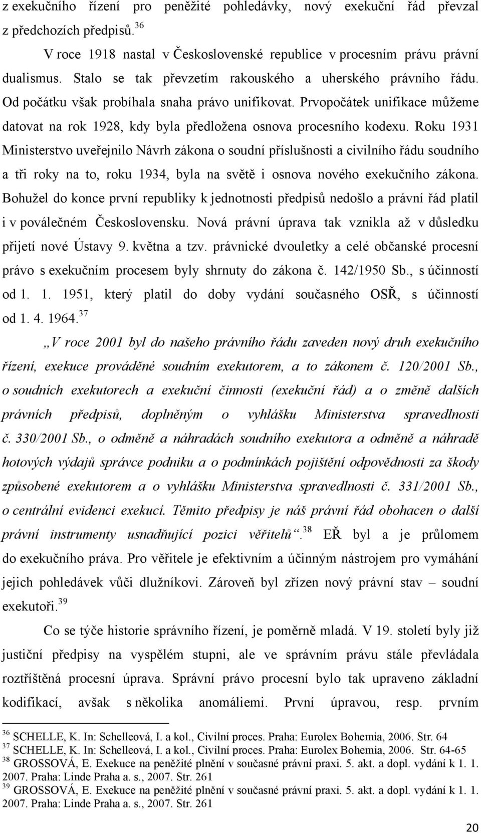 Prvopočátek unifikace můžeme datovat na rok 1928, kdy byla předložena osnova procesního kodexu.