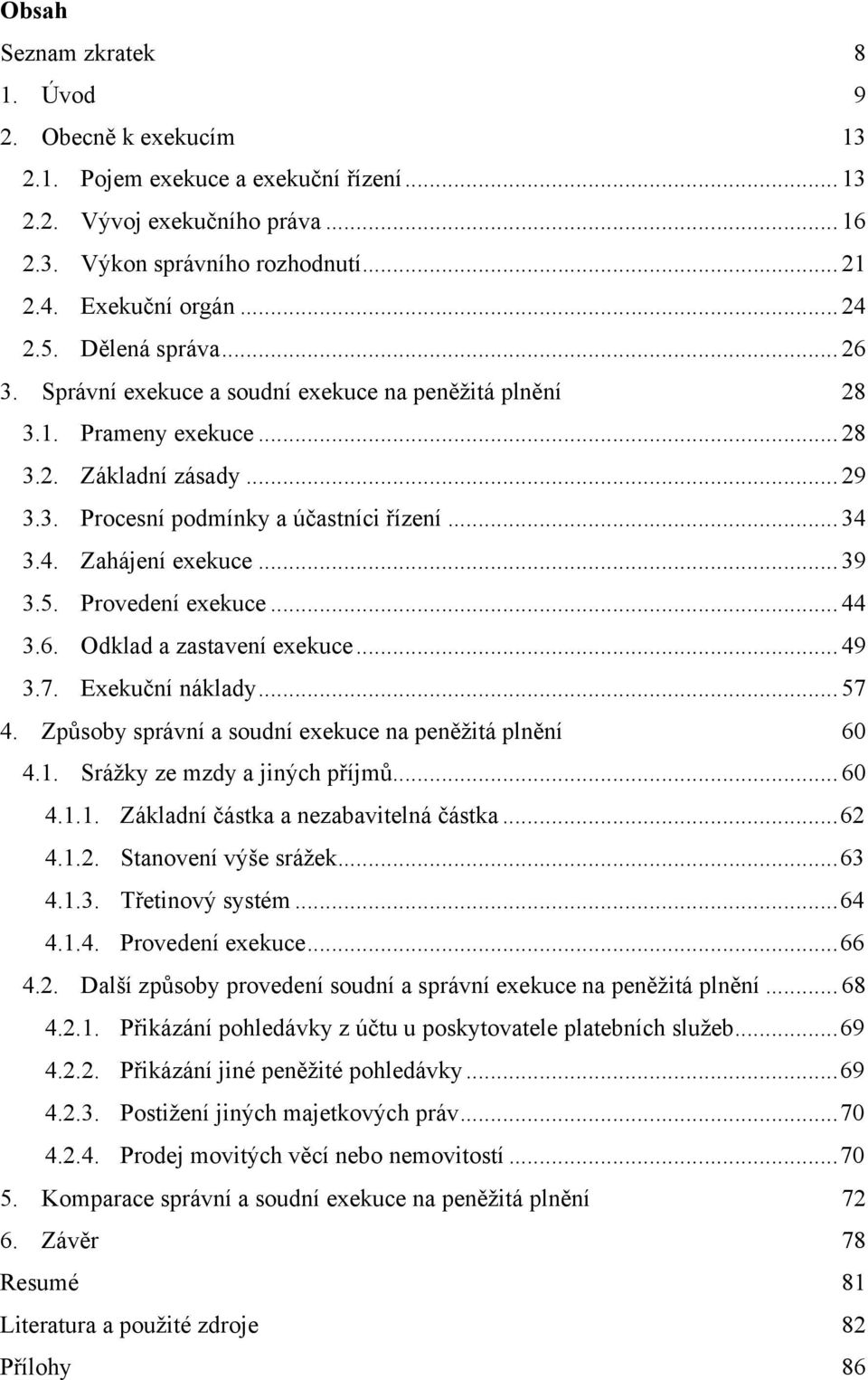 3.4. Zahájení exekuce... 39 3.5. Provedení exekuce... 44 3.6. Odklad a zastavení exekuce... 49 3.7. Exekuční náklady... 57 4. Způsoby správní a soudní exekuce na peněžitá plnění 60 4.1.