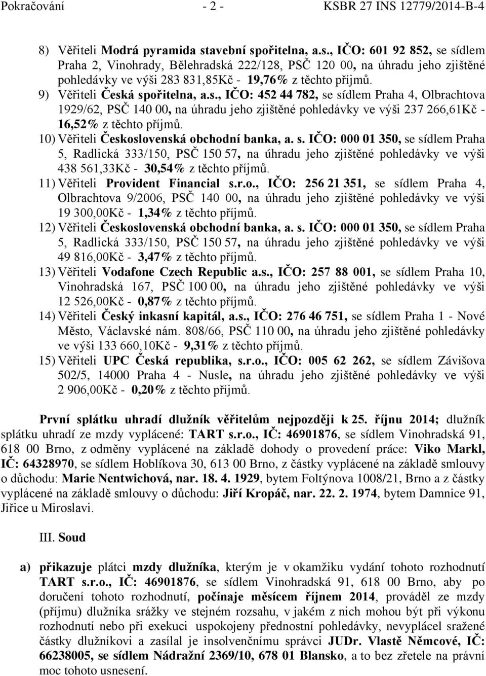 9) Věřiteli Česká spořitelna, a.s., IČO: 452 44 782, se sídlem Praha 4, Olbrachtova 1929/62, PSČ 140 00, na úhradu jeho zjištěné pohledávky ve výši 237 266,61Kč - 16,52% z těchto příjmů.