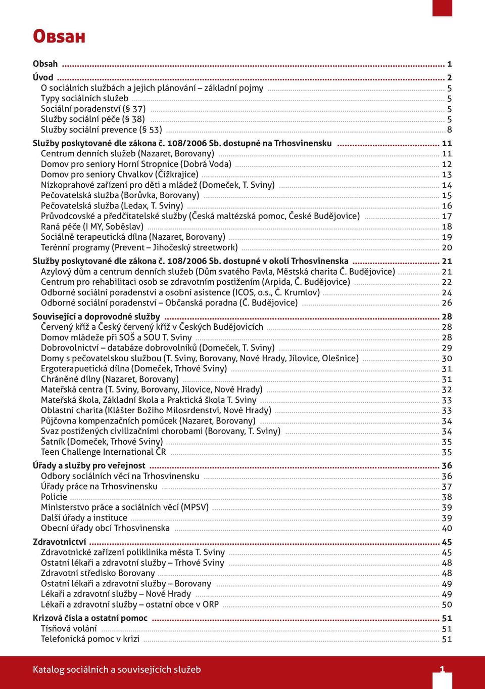 .. 11 Domov pro seniory Horní Stropnice (Dobrá Voda)... 12 Domov pro seniory Chvalkov (Čížkrajice)... 13 Nízkoprahové zařízení pro děti a mládež (Domeček, T. Sviny).