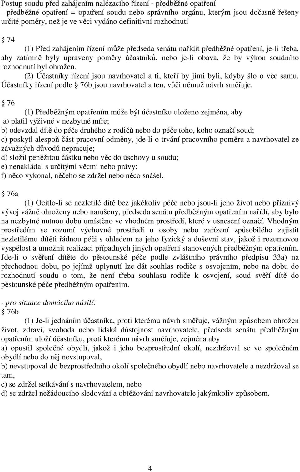 rozhodnutí byl ohrožen. (2) Účastníky řízení jsou navrhovatel a ti, kteří by jimi byli, kdyby šlo o věc samu. Účastníky řízení podle 76b jsou navrhovatel a ten, vůči němuž návrh směřuje.