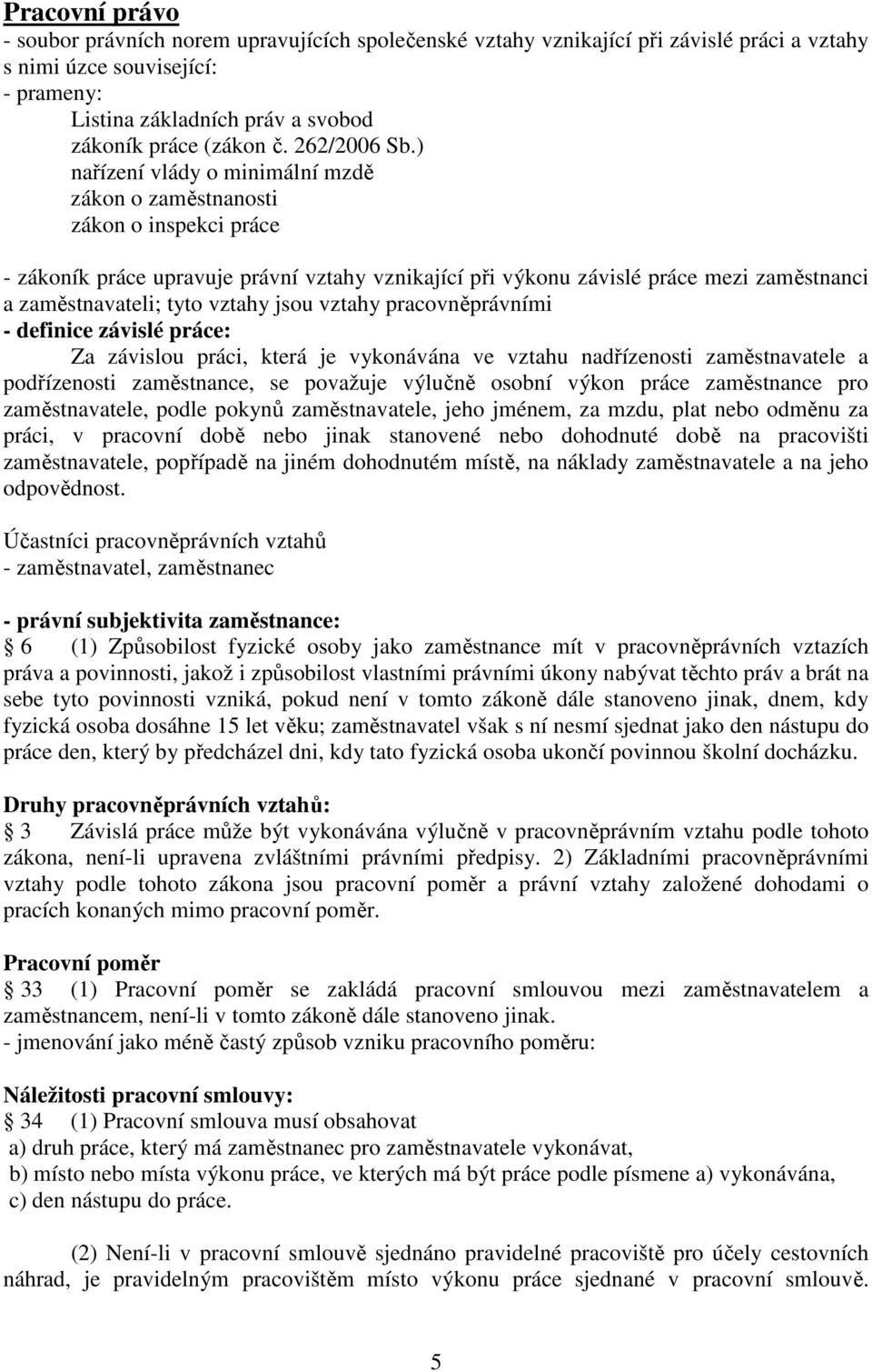 ) nařízení vlády o minimální mzdě zákon o zaměstnanosti zákon o inspekci práce - zákoník práce upravuje právní vztahy vznikající při výkonu závislé práce mezi zaměstnanci a zaměstnavateli; tyto