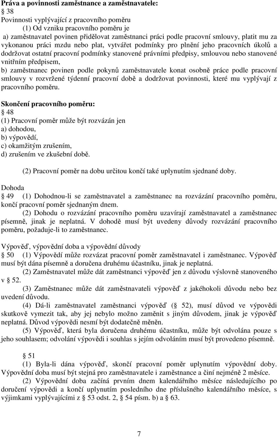 vnitřním předpisem, b) zaměstnanec povinen podle pokynů zaměstnavatele konat osobně práce podle pracovní smlouvy v rozvržené týdenní pracovní době a dodržovat povinnosti, které mu vyplývají z