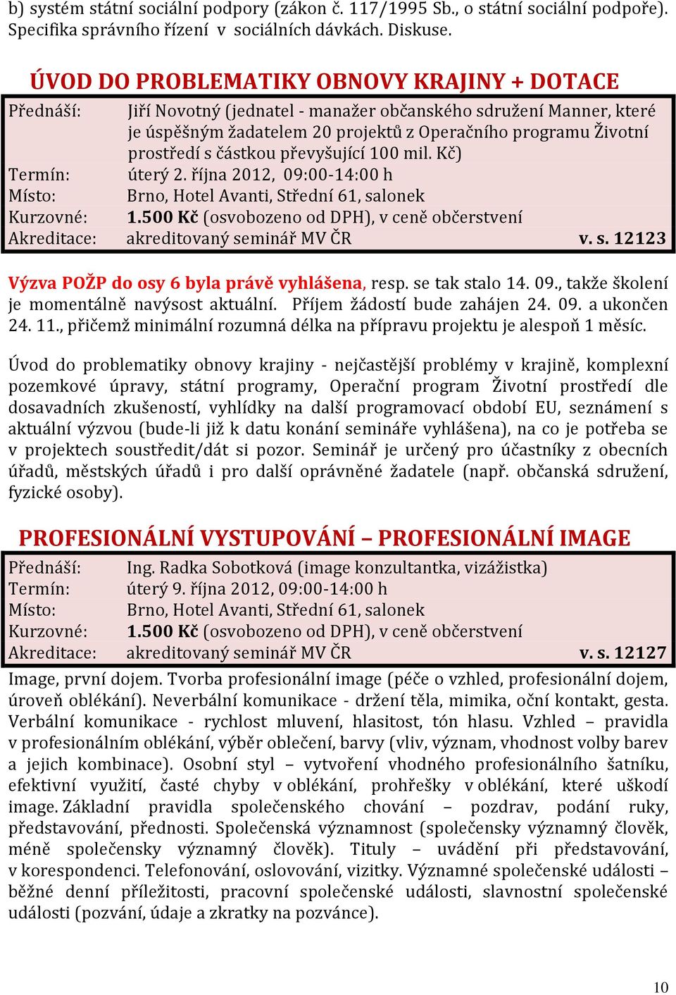 částkou převyšující 100 mil. Kč) Termín: úterý 2. října 2012, 09:00-14:00 h Akreditace: akreditovaný seminář MV ČR v. s. 12123 Výzva POŽP do osy 6 byla právě vyhlášena, resp. se tak stalo 14. 09., takže školení je momentálně navýsost aktuální.