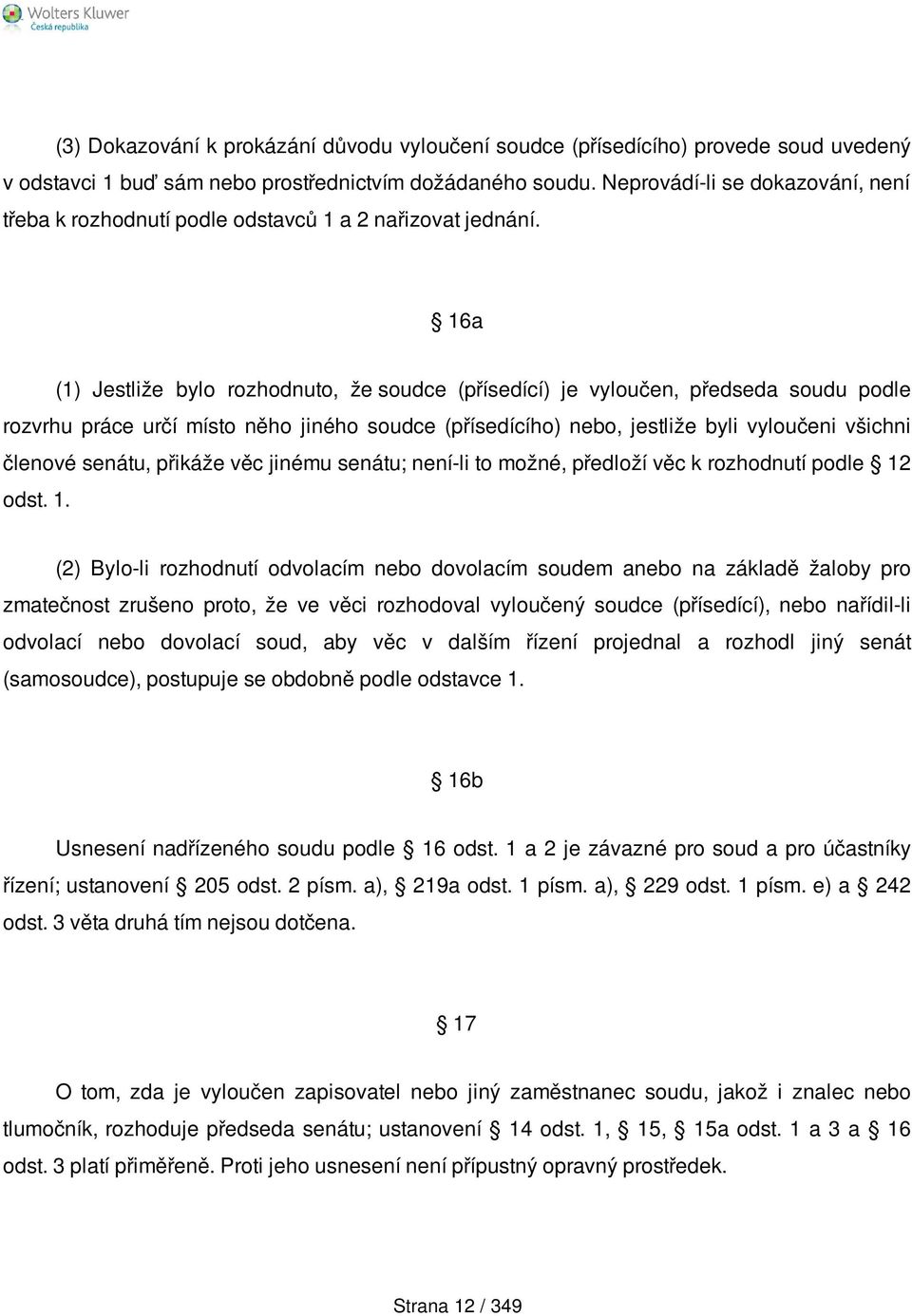 16a (1) Jestliže bylo rozhodnuto, že soudce (přísedící) je vyloučen, předseda soudu podle rozvrhu práce určí místo něho jiného soudce (přísedícího) nebo, jestliže byli vyloučeni všichni členové