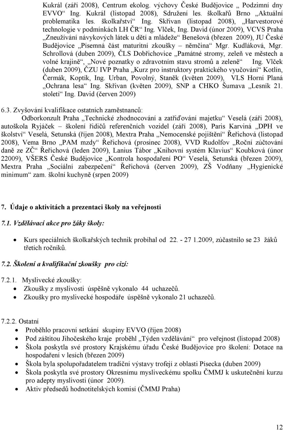 David (únor 2009), VCVS Praha Zneužívání návykových látek u dětí a mládeže Benešová (březen 2009), JU České Budějovice Písemná část maturitní zkoušky němčina Mgr. Kudláková, Mgr.