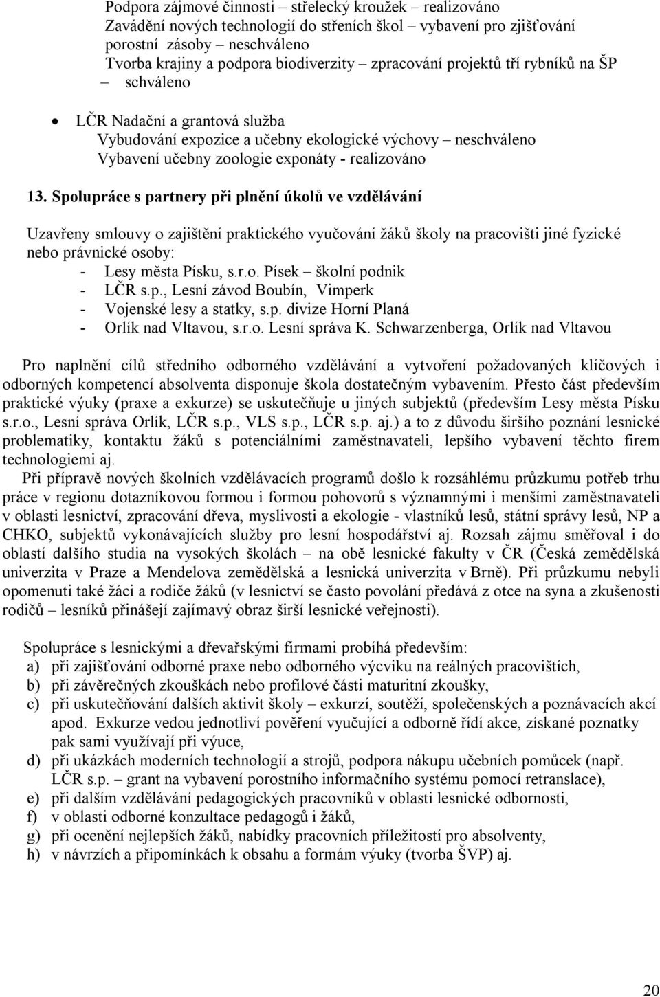 Spolupráce s partnery při plnění úkolů ve vzdělávání Uzavřeny smlouvy o zajištění praktického vyučování žáků školy na pracovišti jiné fyzické nebo právnické osoby: - Lesy města Písku, s.r.o. Písek školní podnik - LČR s.