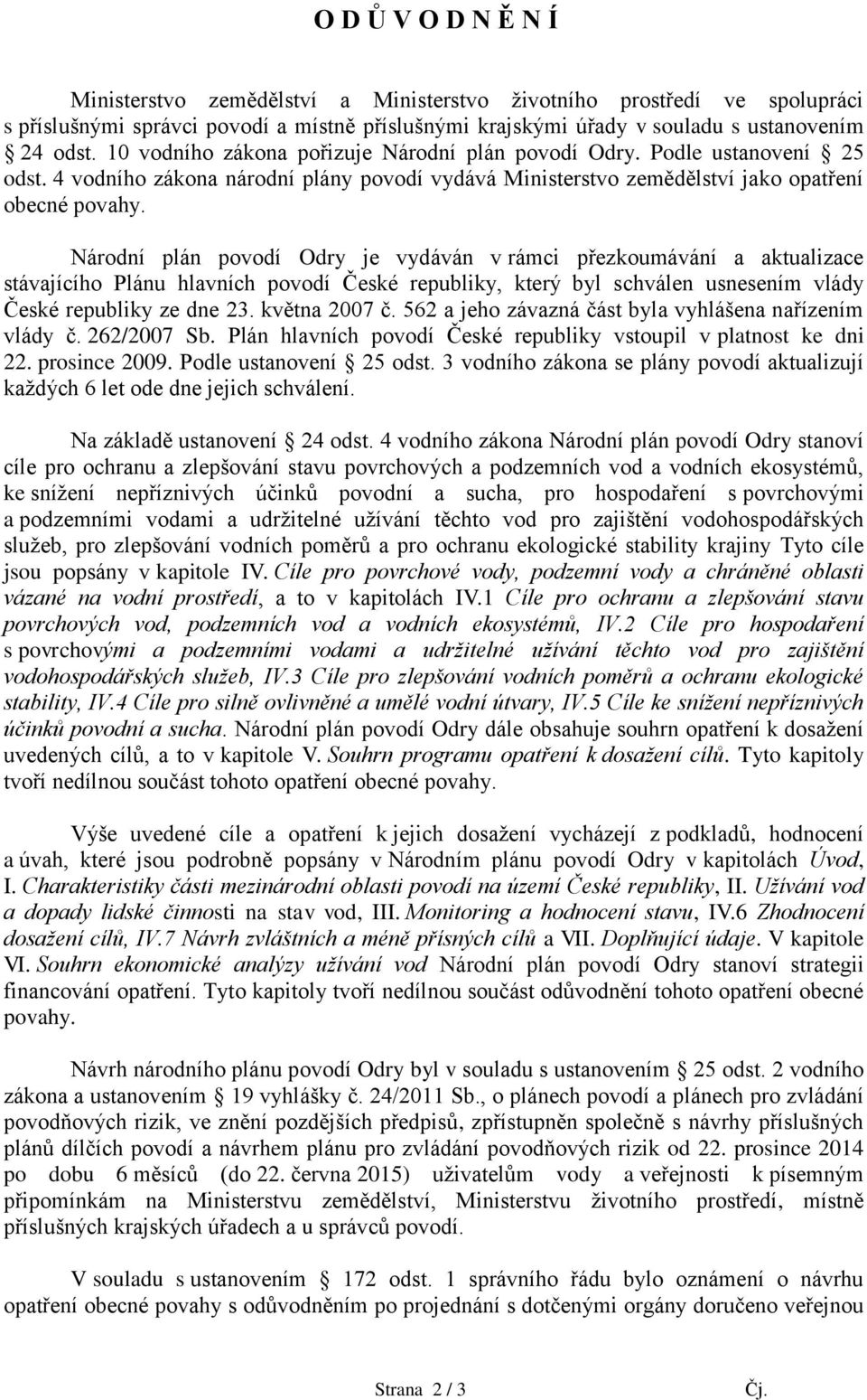 Národní plán povodí Odry je vydáván v rámci přezkoumávání a aktualizace stávajícího Plánu hlavních povodí České republiky, který byl schválen usnesením vlády České republiky ze dne 23. května 2007 č.