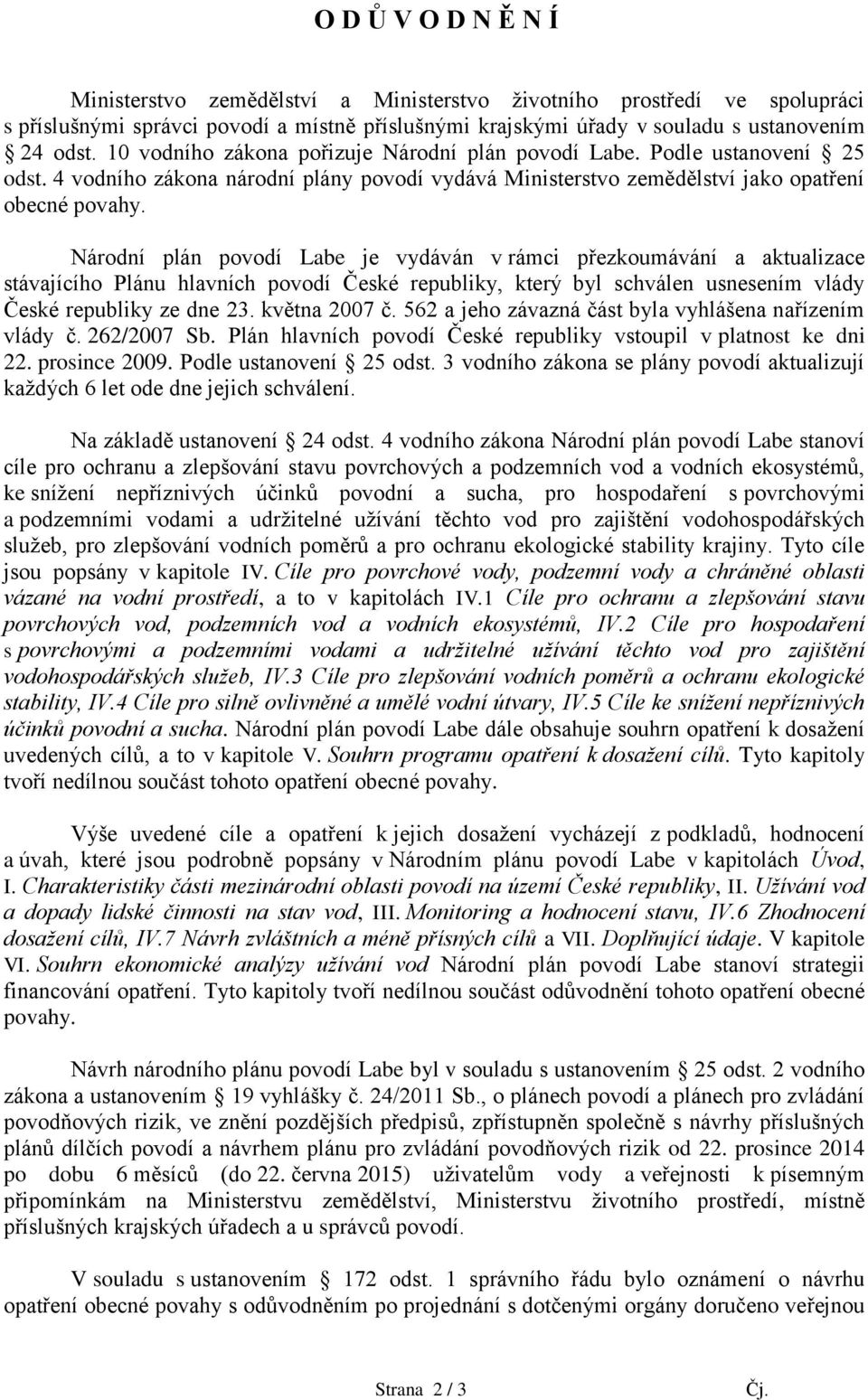 Národní plán povodí Labe je vydáván v rámci přezkoumávání a aktualizace stávajícího Plánu hlavních povodí České republiky, který byl schválen usnesením vlády České republiky ze dne 23. května 2007 č.