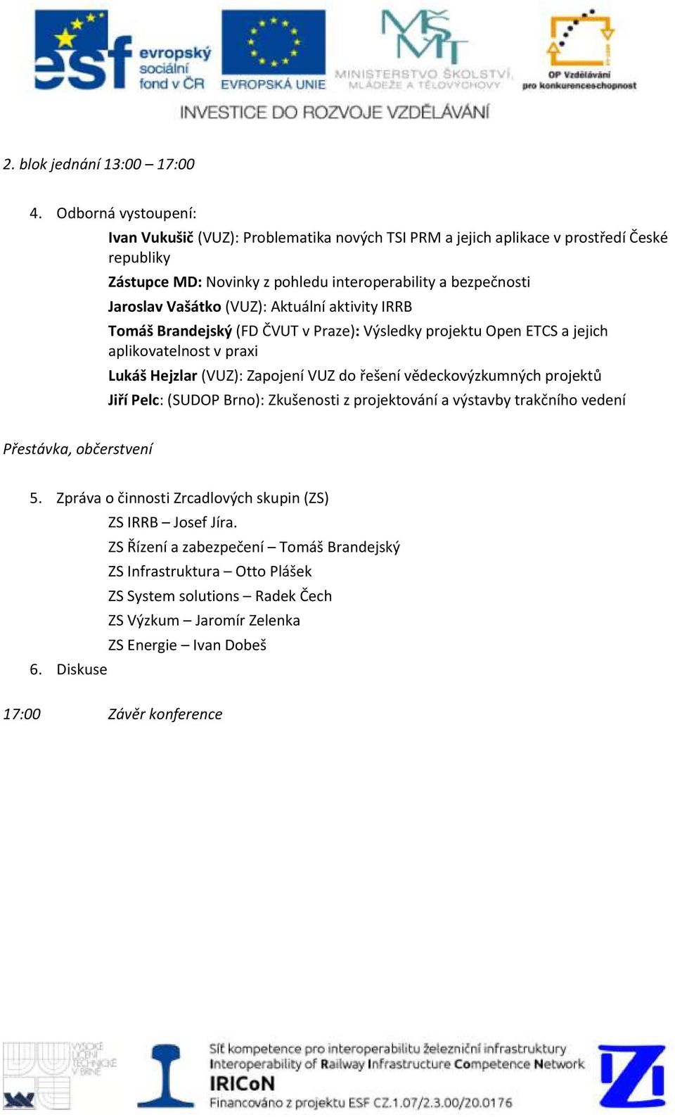 (VUZ): Aktuální aktivity IRRB Tomáš Brandejský (FD ČVUT v Praze): Výsledky projektu Open ETCS a jejich aplikovatelnost v praxi Lukáš Hejzlar (VUZ): Zapojení VUZ do řešení vědeckovýzkumných