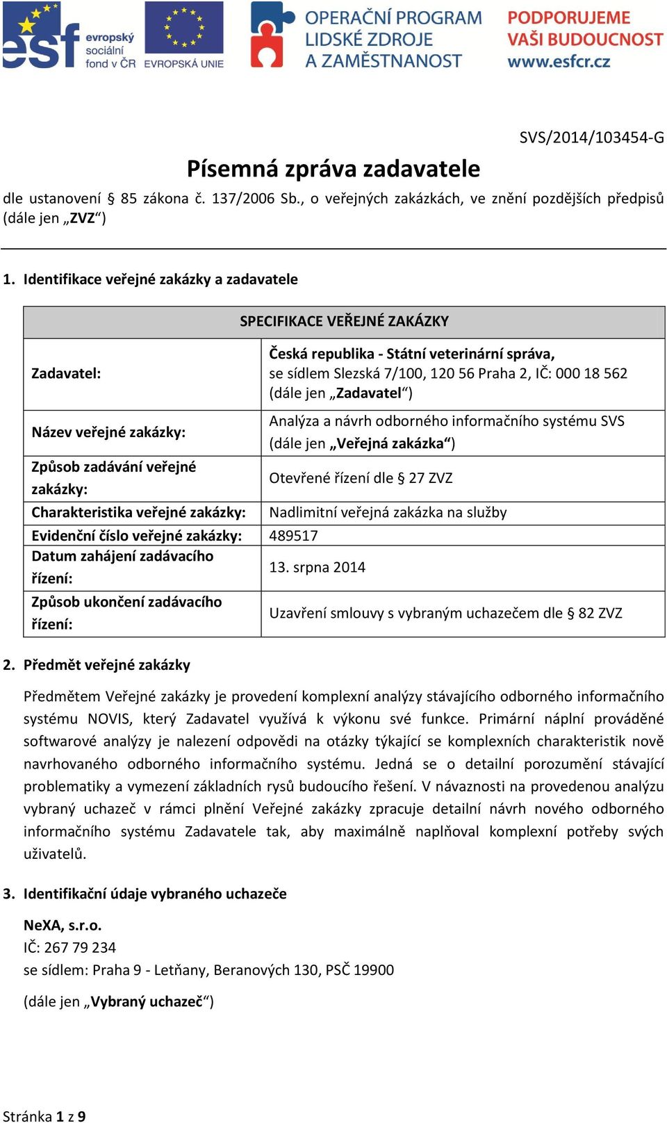 veterinární správa, se sídlem Slezská 7/100, 120 56 Praha 2, IČ: 000 18 562 (dále jen Zadavatel ) Analýza a návrh odborného informačního systému SVS (dále jen Veřejná zakázka ) Otevřené řízení dle 27