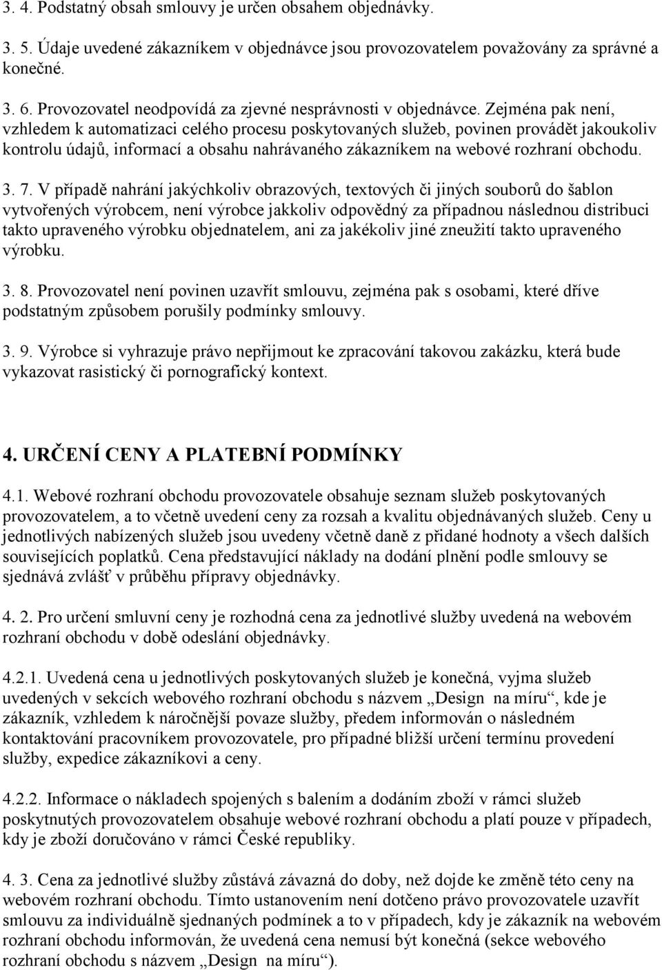 Zejména pak není, vzhledem k automatizaci celého procesu poskytovaných služeb, povinen provádět jakoukoliv kontrolu údajů, informací a obsahu nahrávaného zákazníkem na webové rozhraní obchodu. 3. 7.