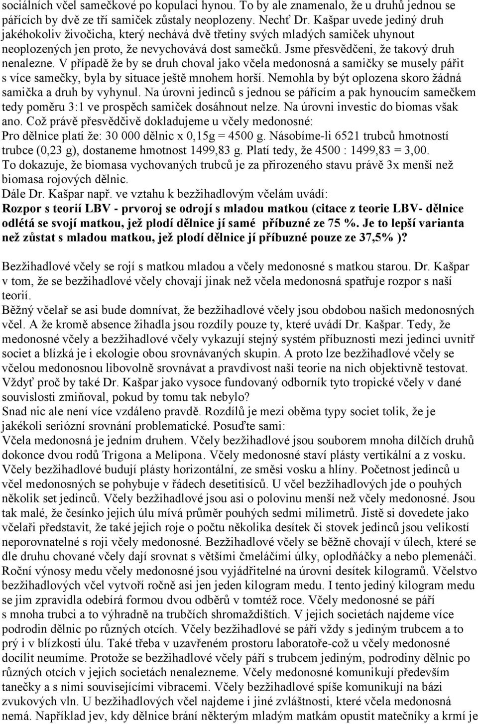 V případě ţe by se druh choval jako včela medonosná a samičky se musely pářit s více samečky, byla by situace ještě mnohem horší. Nemohla by být oplozena skoro ţádná samička a druh by vyhynul.