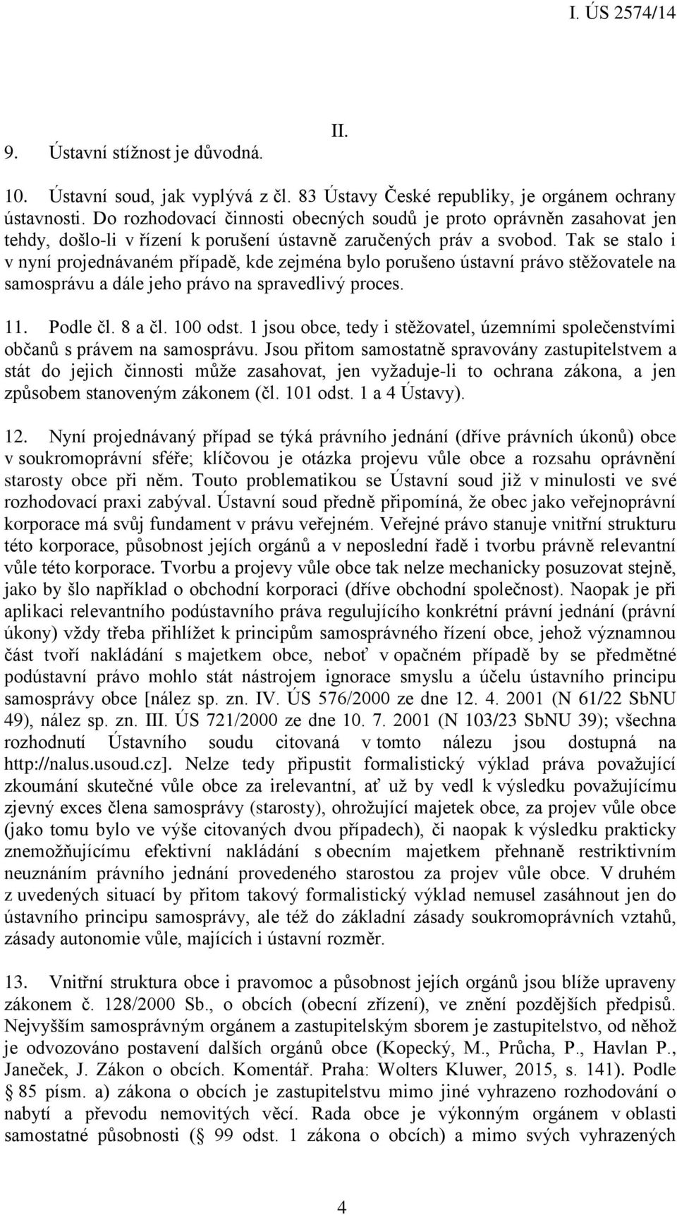 Tak se stalo i v nyní projednávaném případě, kde zejména bylo porušeno ústavní právo stěžovatele na samosprávu a dále jeho právo na spravedlivý proces. 11. Podle čl. 8 a čl. 100 odst.