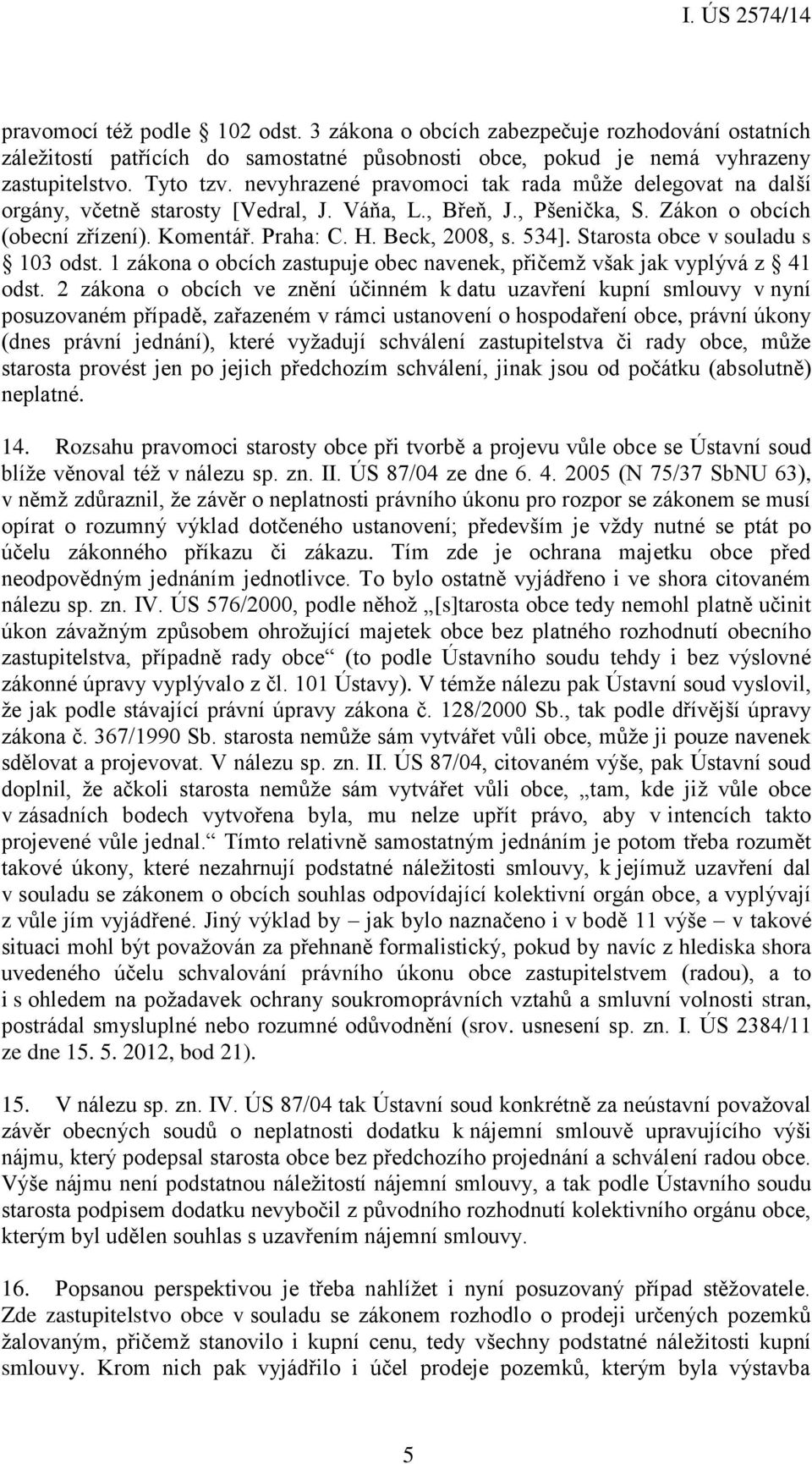 Starosta obce v souladu s 103 odst. 1 zákona o obcích zastupuje obec navenek, přičemž však jak vyplývá z 41 odst.