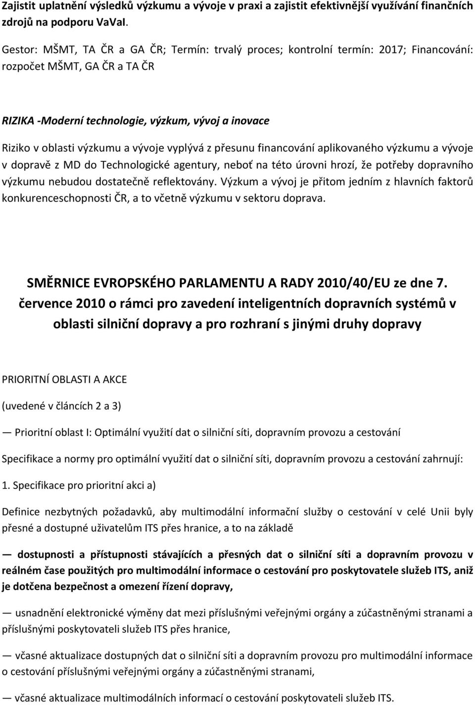 vývoje vyplývá z přesunu financování aplikovaného výzkumu a vývoje v dopravě z MD do Technologické agentury, neboť na této úrovni hrozí, že potřeby dopravního výzkumu nebudou dostatečně reflektovány.