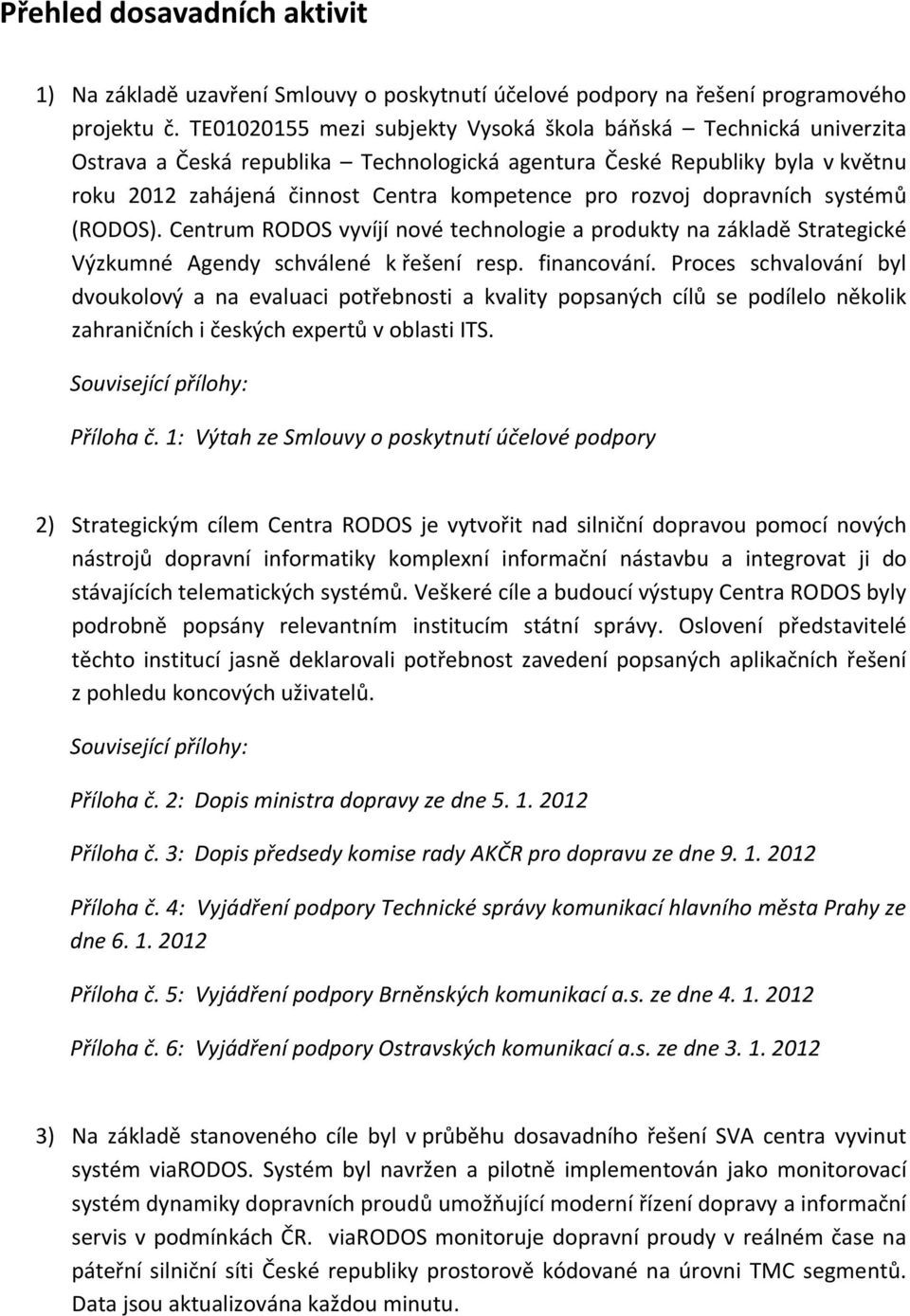 rozvoj dopravních systémů (RODOS). Centrum RODOS vyvíjí nové technologie a produkty na základě Strategické Výzkumné Agendy schválené k řešení resp. financování.