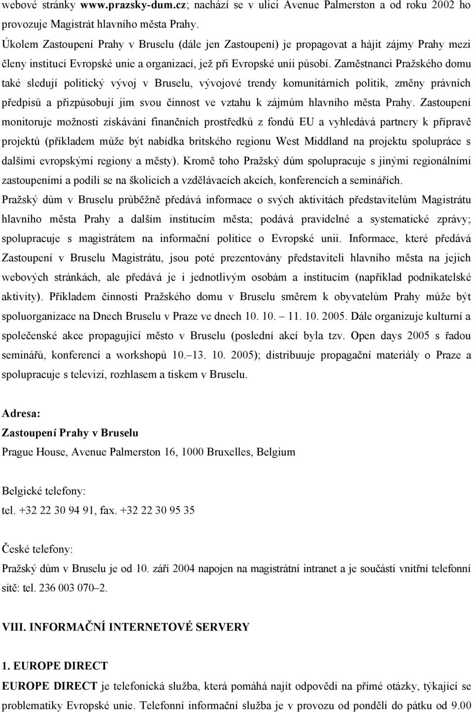 Zaměstnanci Pražského domu také sledují politický vývoj v Bruselu, vývojové trendy komunitárních politik, změny právních předpisů a přizpůsobují jim svou činnost ve vztahu k zájmům hlavního města