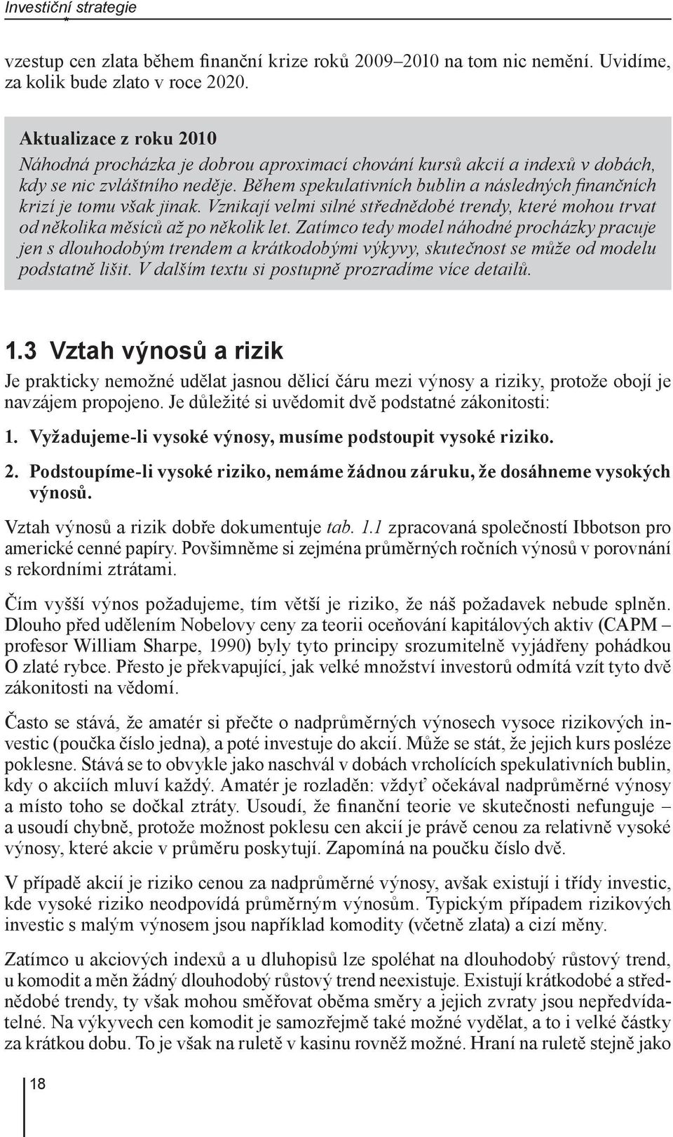 Během spekulativních bublin a následných finančních krizí je tomu však jinak. Vznikají velmi silné střednědobé trendy, které mohou trvat od několika měsíců až po několik let.